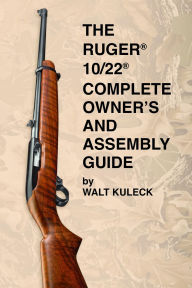 Title: Rugerï¿½ 10/22ï¿½ Complete Owner's and Assembly Guide, Author: Walt Kuleck