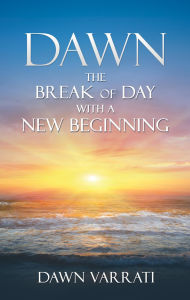 Title: Dawn The Break of Day With a New Beginning, Author: Dawn Varrati