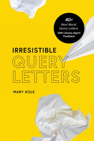 Title: Irresistible Query Letters: 40+ Real World Query Letters With Literary Agent Feedback, Author: Mary Kole