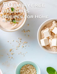 Title: 50 Dairy-Free Delights Recipes for Home, Author: Kelly Johnson