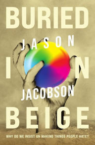 Title: Buried In Beige: Why Do We Insist On Making Things People Hate?, Author: Jason Jacobson