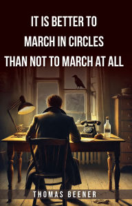 Title: It is Better to March in Circles Than Not to March at All, Author: Thomas Beener