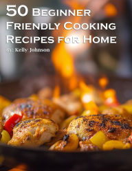 Title: 50 Beginner-Friendly Cooking Recipes for Home, Author: Kelly Johnson