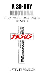 Title: A 30-Day Devotional For Dudes Who Don't Have It Together, But Want To, Author: Justin Ferguson