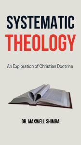 Title: Systematic Theology: An Exploration of Christian Doctrine, Author: Maxwell Shimba