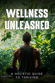 Title: Wellness Unleashed: A Holistic Guide to Thriving, Author: Andy Amborn