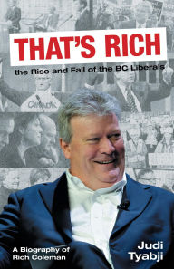 Title: That's Rich: the Rise and Fall of the BC Liberals: A Biography of Rich Coleman, Author: Judi Tyabji