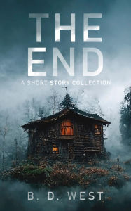 Title: The End: A Short Story Collection, Author: B. D. West