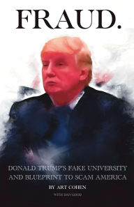 Title: FRAUD: DONALD TRUMP's FAKE UNIVERSITY AND BLUEPRINT TO SCAM AMERICA, Author: Art Cohen