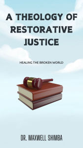 Title: A Theology of Restorative Justice: Healing the broken world, Author: Maxwell Shimba