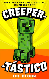 Title: Creeper-tástico: O diário de um creeper incompreendido e como ele salvou a vida do Steve - Uma Aventura Não Oficial De Minecraft, Author: Dr. Block