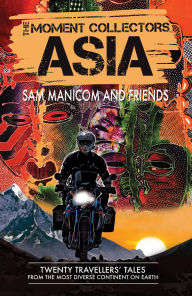 Title: The Moment Collectors ASIA: Twenty Travellers' Tales from the Most Diverse Continent on Earth, Author: Sam Manicom