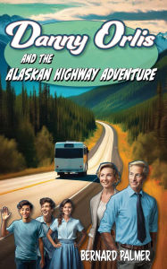 Title: Danny Orlis and the Alaskan Highway Adventure, Author: Bernard Palmer