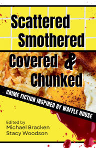 Title: Scattered, Smothered, Covered & Chunked: Crime Fiction Inspired by Waffle House, Author: Michael Bracken