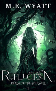 Title: Reflection: Realm of the Soulwell, Author: M. E. Wyatt