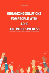 Title: Organizing Solutions for People With ADHD And Impulsiveness: The No BS Way to Taking Charge Of Your ADHD and Live Your Best Life, Author: Stephanie Jones