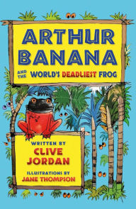Title: Arthur Banana and the World's Deadliest Frog, Author: Clive Jordan