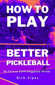Title: How to Play Better Pickleball: by Former ESPN Magazine Writer, Author: Rick Cipes