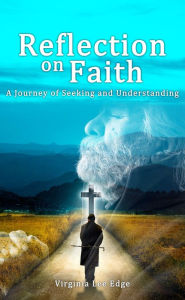 Title: Reflection on Faith: A Journey of Seeking and Understanding, Author: Virginia Lee Edge