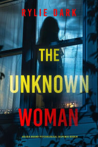 Title: The Unknown Woman (An Aria Brandt Psychological ThrillerBook One): An absolutely fascinating psychological thriller with an unpredictable twist, Author: Rylie Dark