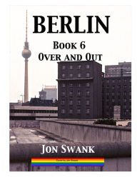 Title: Berlin Book 6 : Over and Out, Author: Jon Swank