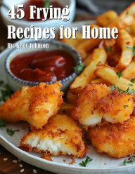 Title: 45 Frying Recipes for Home, Author: Kelly Johnson
