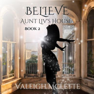 Title: Believe: Aunt Liv's House, Author: Valeigh Mclette