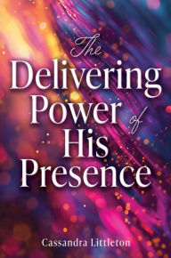 Title: The Delivering Power of His Presence, Author: Cassandra Littleton
