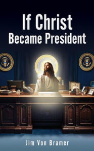 Title: If Christ Became President, Author: Jim Von Bramer