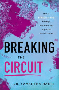 Title: Breaking the Circuit: How to Rewire Your Mind for Hope, Resilience, and Joy in the Face of Trauma, Author: Dr. Samantha Harte