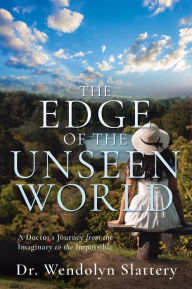 Title: The Edge of the Unseen World: A Doctor's Journey from the Imaginary to the Impossible, Author: Dr. Wendolyn Slattery