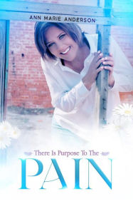 Title: There Is Purpose To The Pain, Author: Ann Marie Anderson