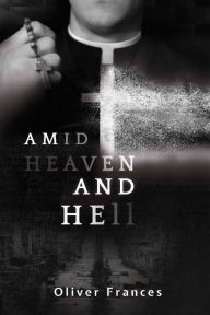Title: Amid Heaven and Hell, Author: Oliver Frances