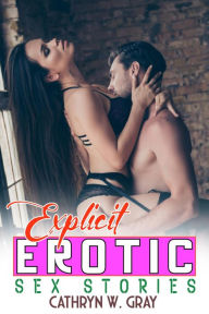 Title: Explicit Erotic Sex Stories: A Bundle Of Bedtime, Hard Romantic and Taboo First Time Steamy Stories, Author: Cathryn W. Gray