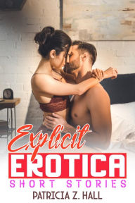 Title: Explicit Erotica Short Stories (Vol 2): Adults Steamy Romance, Dirty taboo, Hard Sex Domination Stories Collection, Author: Patricia Z. Hall