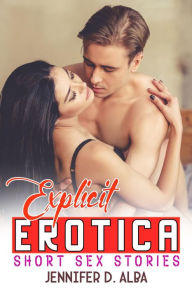 Title: Explicit Erotica Short Sex Stories (Vol 1): A collection of Adult Explicit Romance, Erotic Taboo and Dirty Stories for Men and Women, Author: Jennifer D. Alba