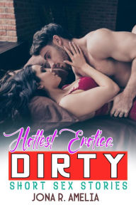 Title: Hottest Erotica Dirty Short Sex Stories: A Collection of Taboo and Dirty, Explicit Erotic Stories for Adults, Author: Jona R. Amelia