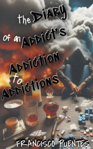 Title: THE DIARY OF AN ADDICT'S ADDICTION TO ADDICTIONS, Author: Francisco Puentes