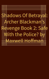 Title: Shadows of Betrayal: Archer Blackman's Revenge Book 2: Safe With the Police?, Author: Maxwell Hoffman