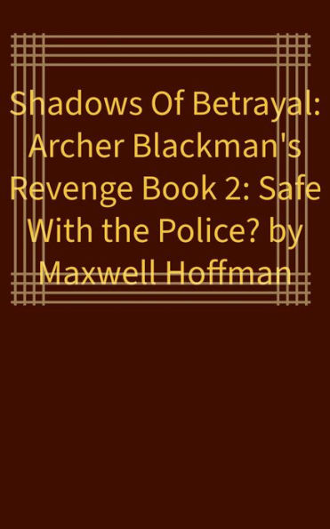 Shadows of Betrayal: Archer Blackman's Revenge Book 2: Safe With the Police?