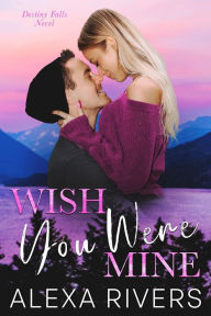 Title: Wish You Were Mine, Author: Alexa Rivers