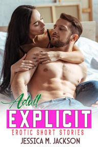 Title: Adult Explicit Erotic Short Stories: A Steamy Erotcia, Romance, First time and Taboo Erotica Stories Bundle, Author: Jessica M. Jackson