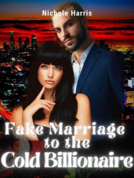 Title: Fake Marriage to the Cold Billionaire, Author: Nichole Harris