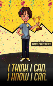 Title: I Think I Can. I Know I Can., Author: Pastor Pauline Sutton