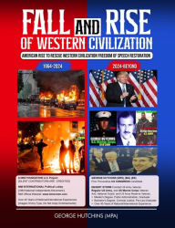 Title: FALL AND RISE OF WESTERN CIVILIZATION: AMERICAN RISE TO RESCUE WESTERN CIVILIZATION, Author: George Hutchins (MPA)