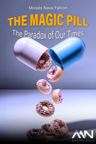 Title: The Magic Pill: The Paradox of Our Times, Author: Moises Nava Falcon