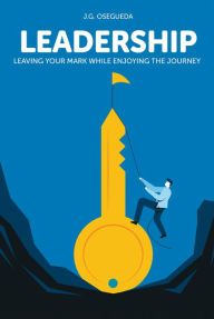 Title: Leadership: Leaving your mark while enjoying the journey, Author: JG Osegueda