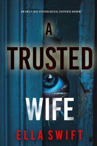Title: A Trusted Wife (An Emily Just Psychological ThrillerBook One): An utterly mesmerizing psychological thriller with an edge-of-your-seat twist ending, Author: Ella Swift