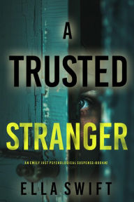 Title: A Trusted Stranger (An Emily Just Psychological ThrillerBook Two): A compelling psychological thriller with an astounding twist, Author: Ella Swift