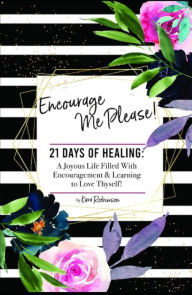 Title: Encourage Me Please! 21 Days of Healing: A Joyous Life Filled with Encouragement & Learning To Love Thyself!, Author: Kara Robinson